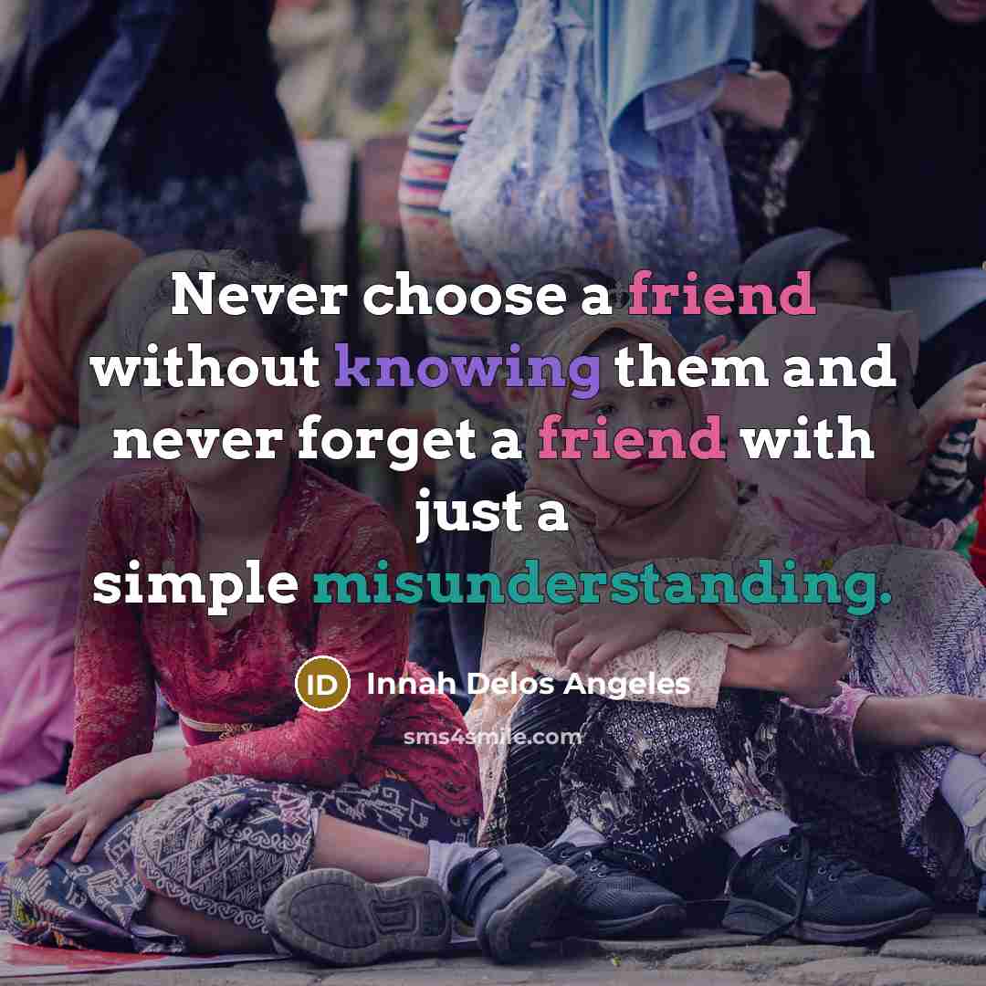 “Never choose a friend without knowing them and never forget a friend with just a simple misunderstanding.” quote by Innah Delos Angeles