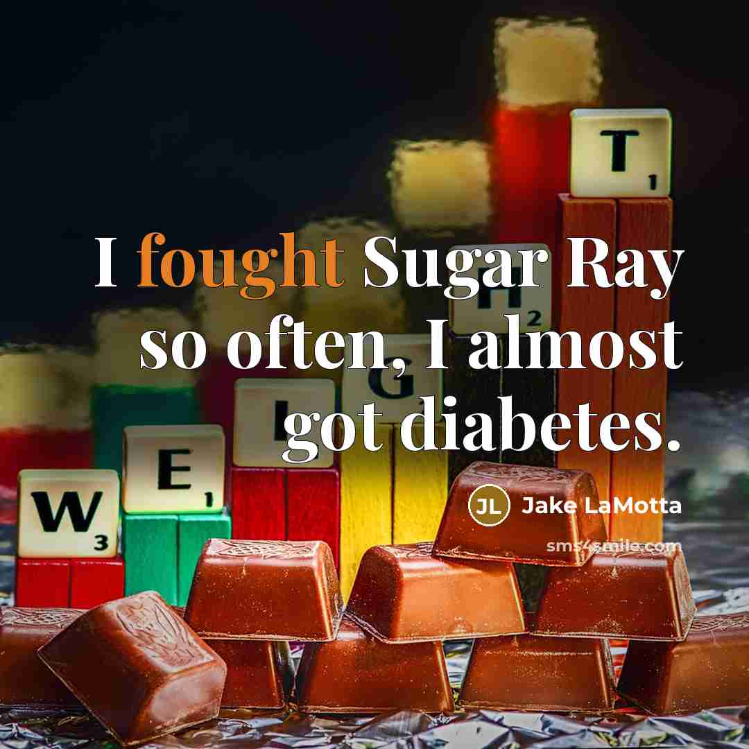 “I fought Sugar Ray so often, I almost got diabetes.” quote by Jake LaMotta