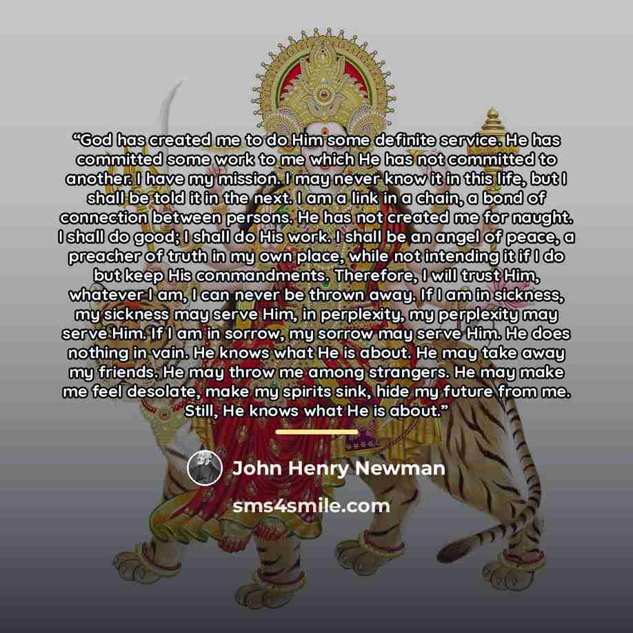 “God has created me to do Him some definite service. He has committed some work to me which He has not committed to another. I have my mission. I may never know it in this life, but I shall be told it in the next. I am a link in a chain, a bond of connection between persons. He has not created me…” quote by John Henry Newman