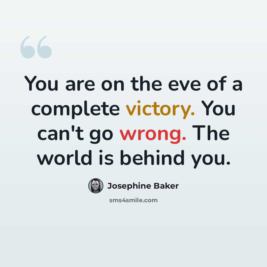 “You are on the eve of a complete victory. You can't go wrong. The world is behind you.” quote by Josephine Baker