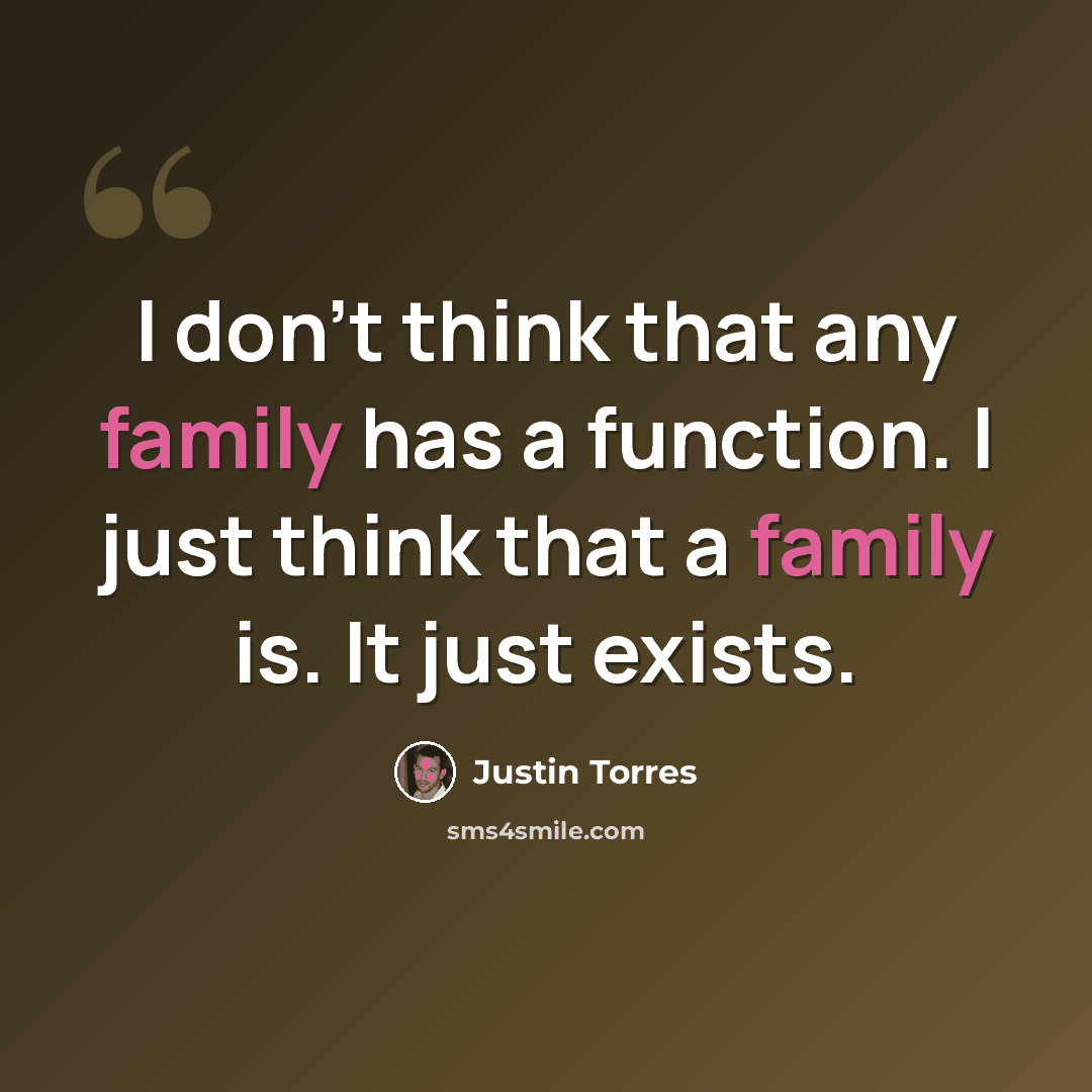 “I don't think that any family has a function. I just think that a family is. It just exists.” quote by Justin Torres