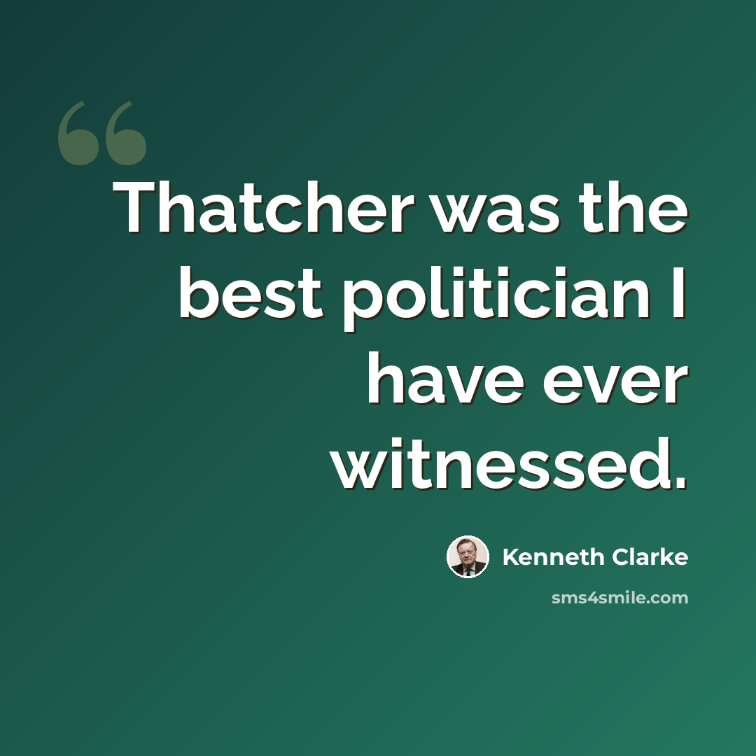 “Thatcher was the best politician I have ever witnessed.” quote by Kenneth Clarke