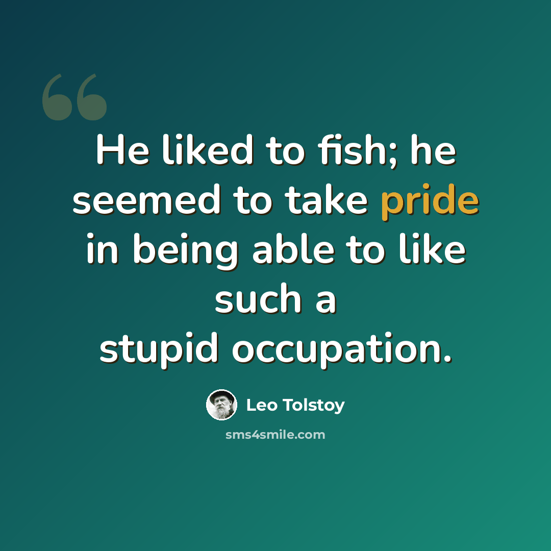 “He liked to fish; he seemed to take pride in being able to like such a stupid occupation.” quote by Leo Tolstoy
