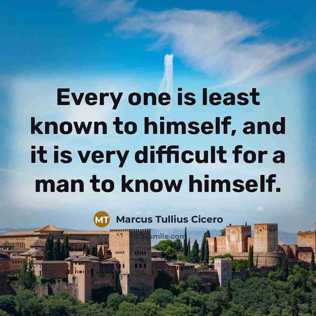 “Every one is least known to himself, and it is very difficult for a man to know himself.” quote by Marcus Tullius Cicero