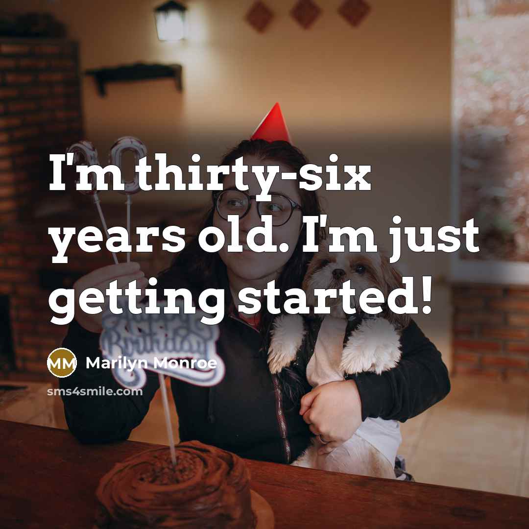 “I'm thirty-six years old. I'm just getting started!” quote by Marilyn Monroe