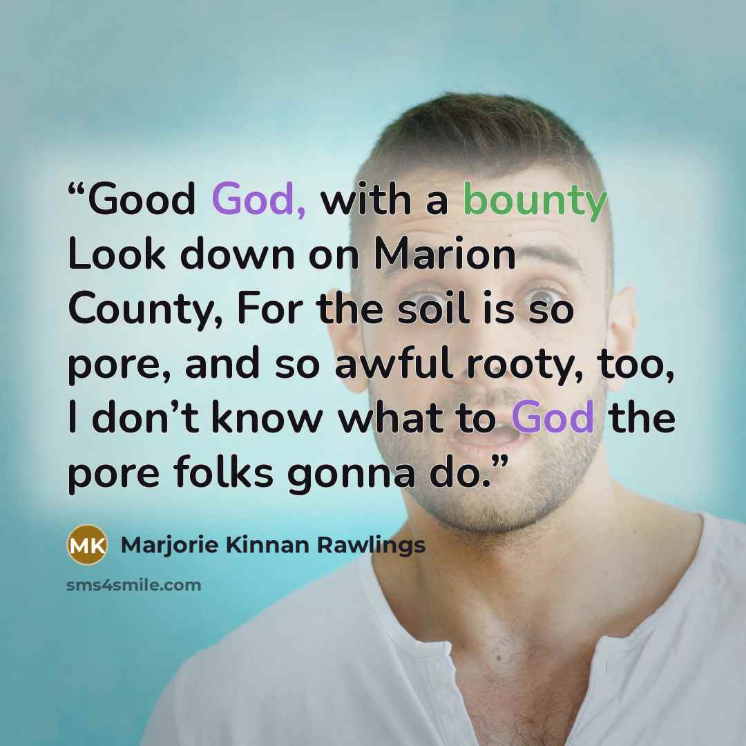 “Good God, with a bounty Look down on Marion County, For the soil is so pore, and so awful rooty, too, I don’t know what to God the pore folks gonna do.” quote by Marjorie Kinnan Rawlings
