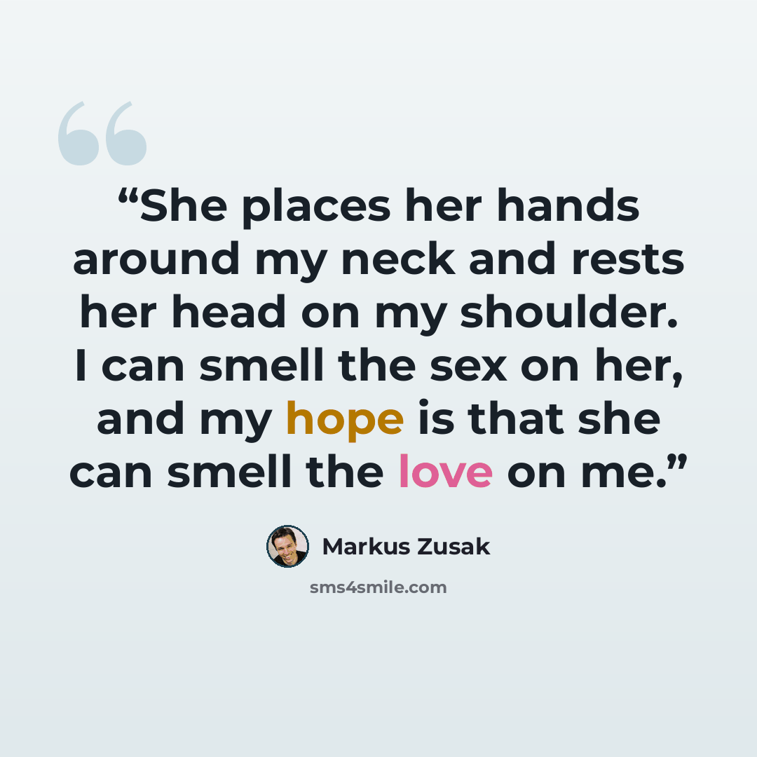 “She places her hands around my neck and rests her head on my shoulder. I can smell the sex on her, and my hope is that she can smell the love on me.” quote by Markus Zusak