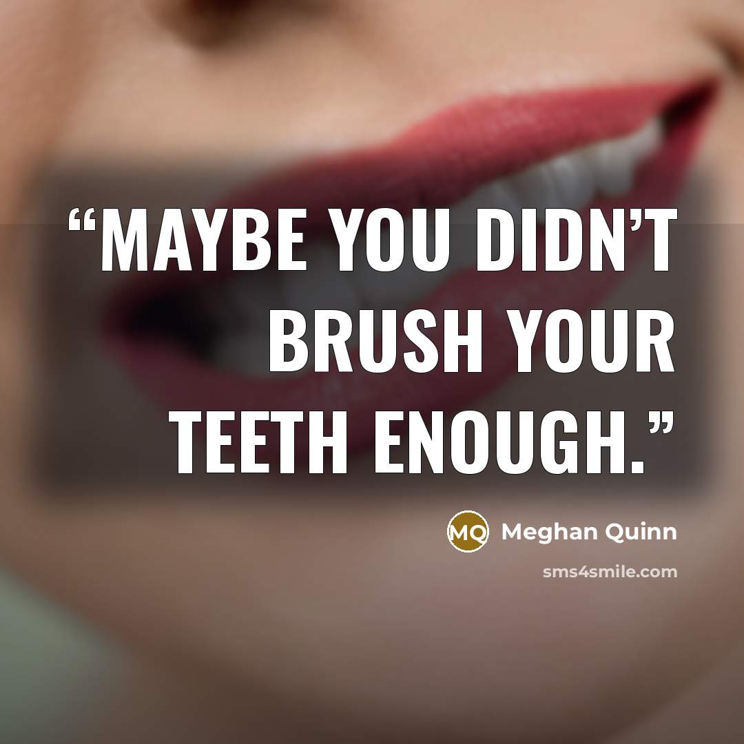 “Maybe you didn’t brush your teeth enough.” quote by Meghan Quinn