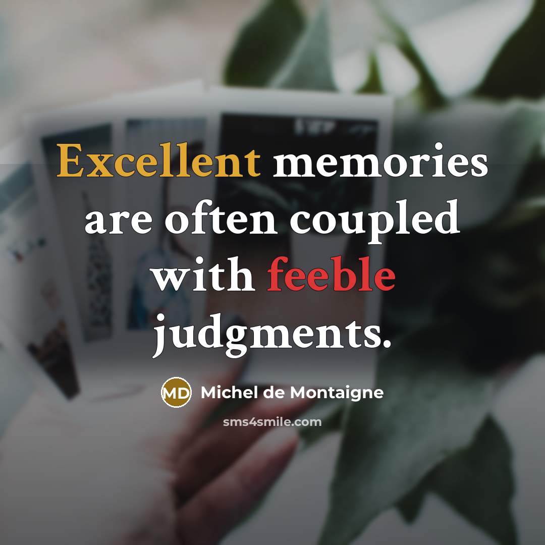 “Excellent memories are often coupled with feeble judgments.” quote by Michel de Montaigne