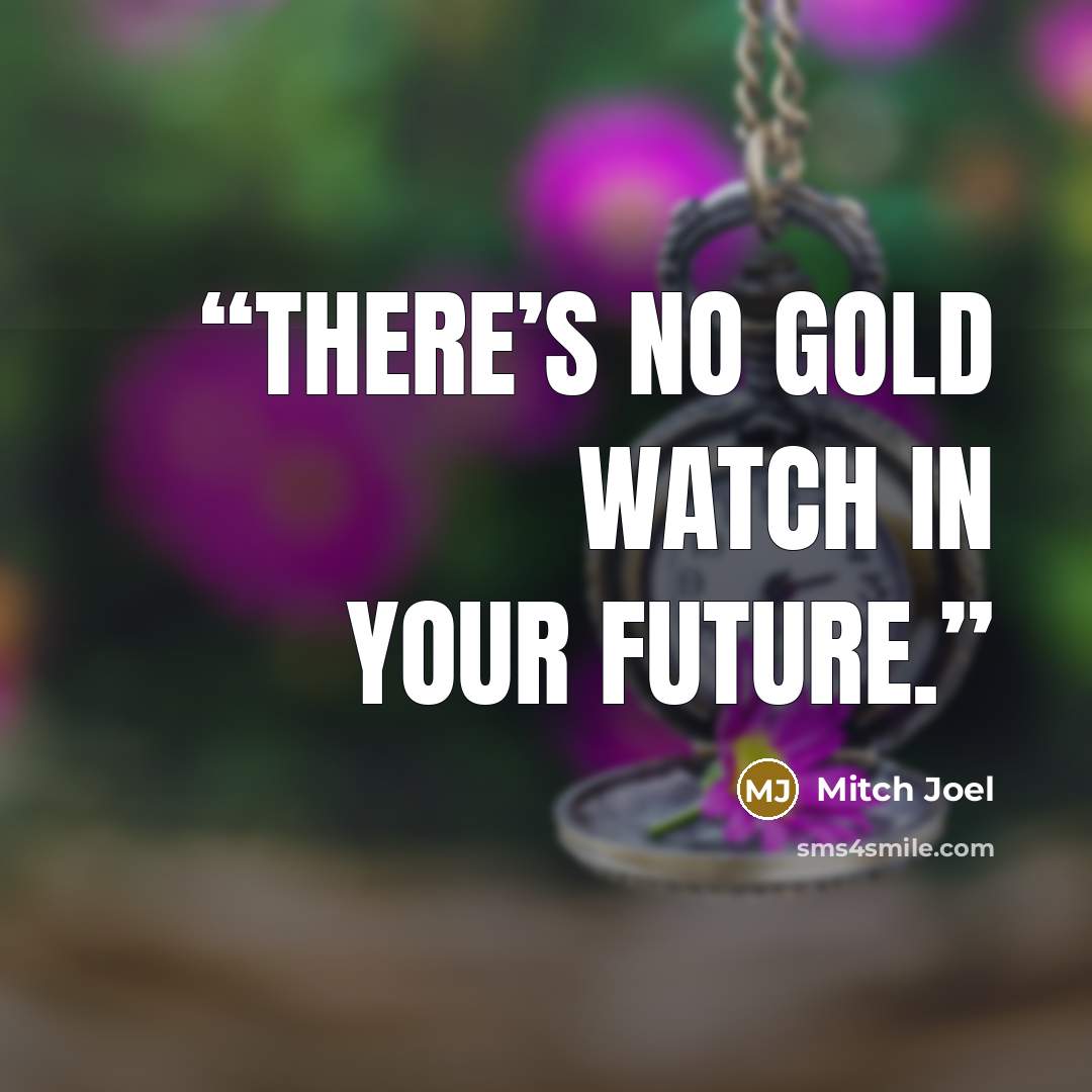 “there’s no gold watch in your future.” quote by Mitch Joel