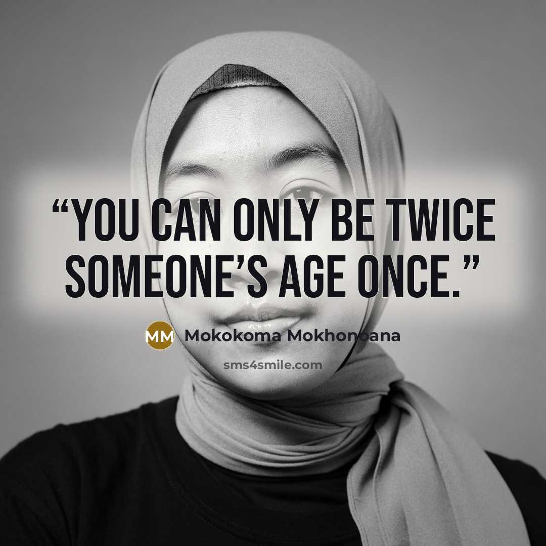 “You can only be twice someone’s age once.” quote by Mokokoma Mokhonoana