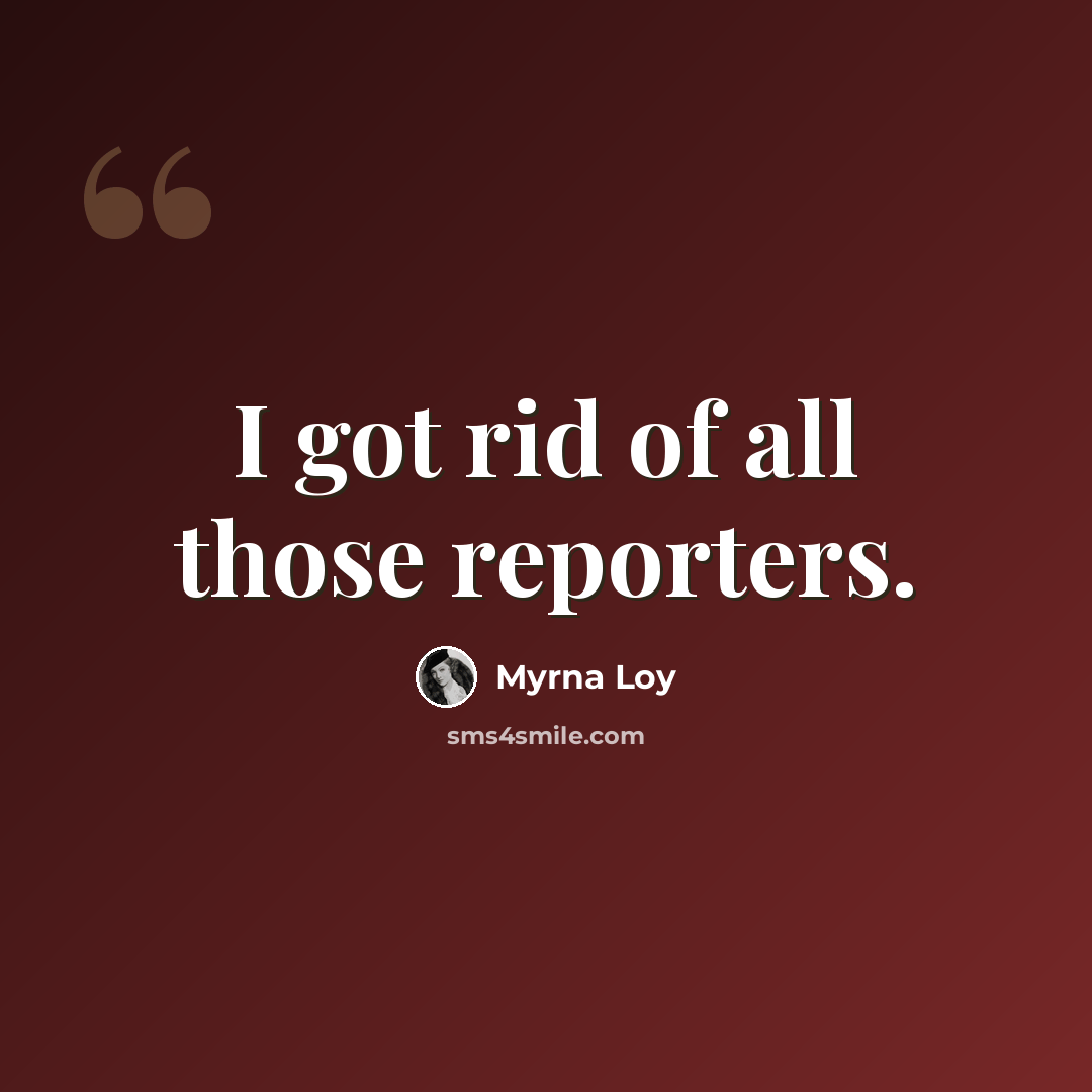 “I got rid of all those reporters.” quote by Myrna Loy
