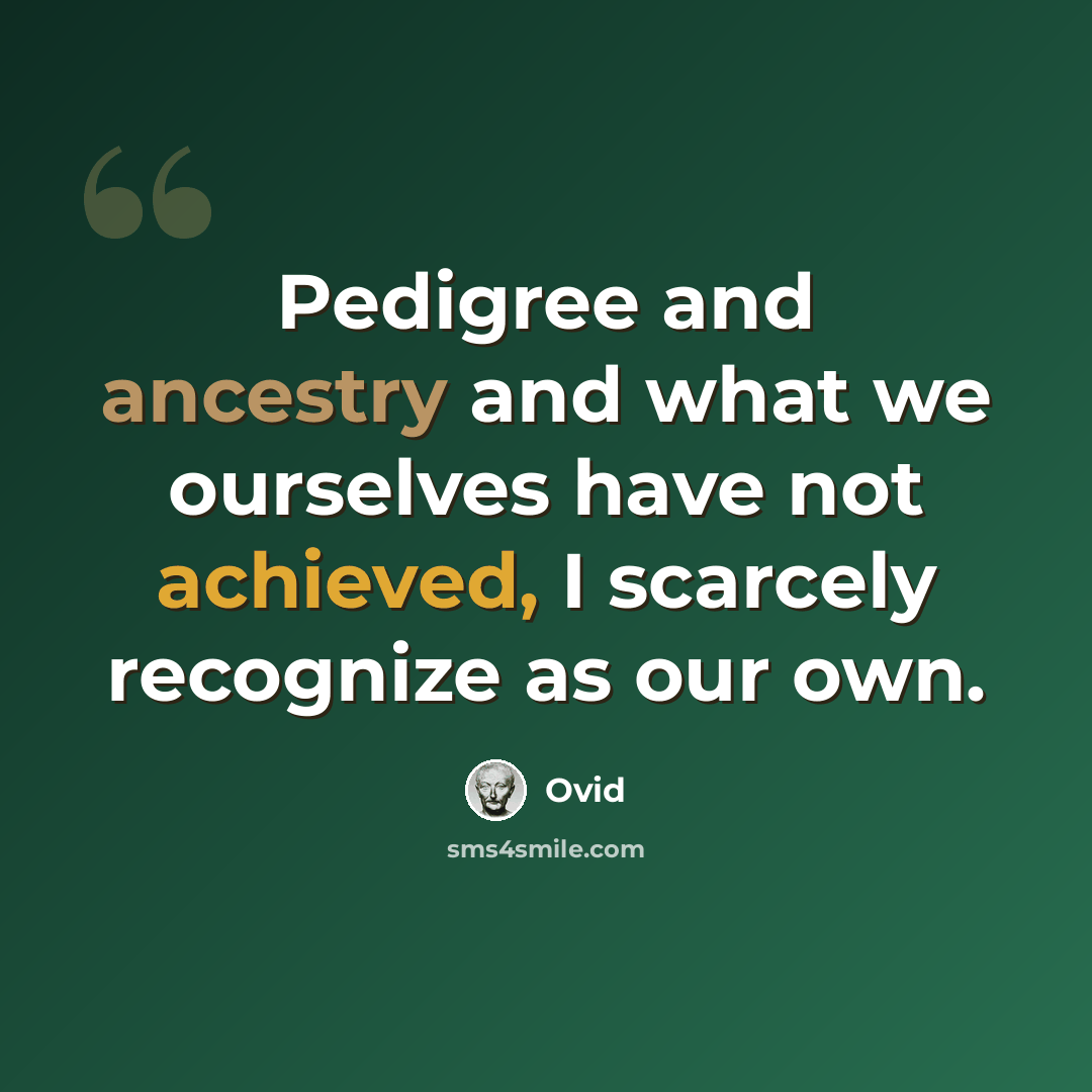 “Pedigree and ancestry and what we ourselves have not achieved, I scarcely recognize as our own.” quote by Ovid