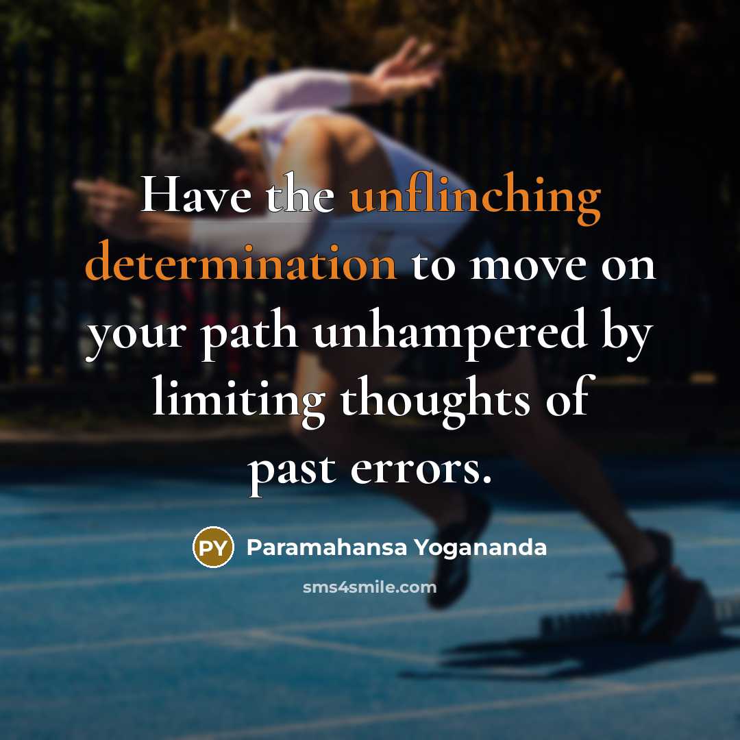 “Have the unflinching determination to move on your path unhampered by limiting thoughts of past errors.” quote by Paramahansa Yogananda