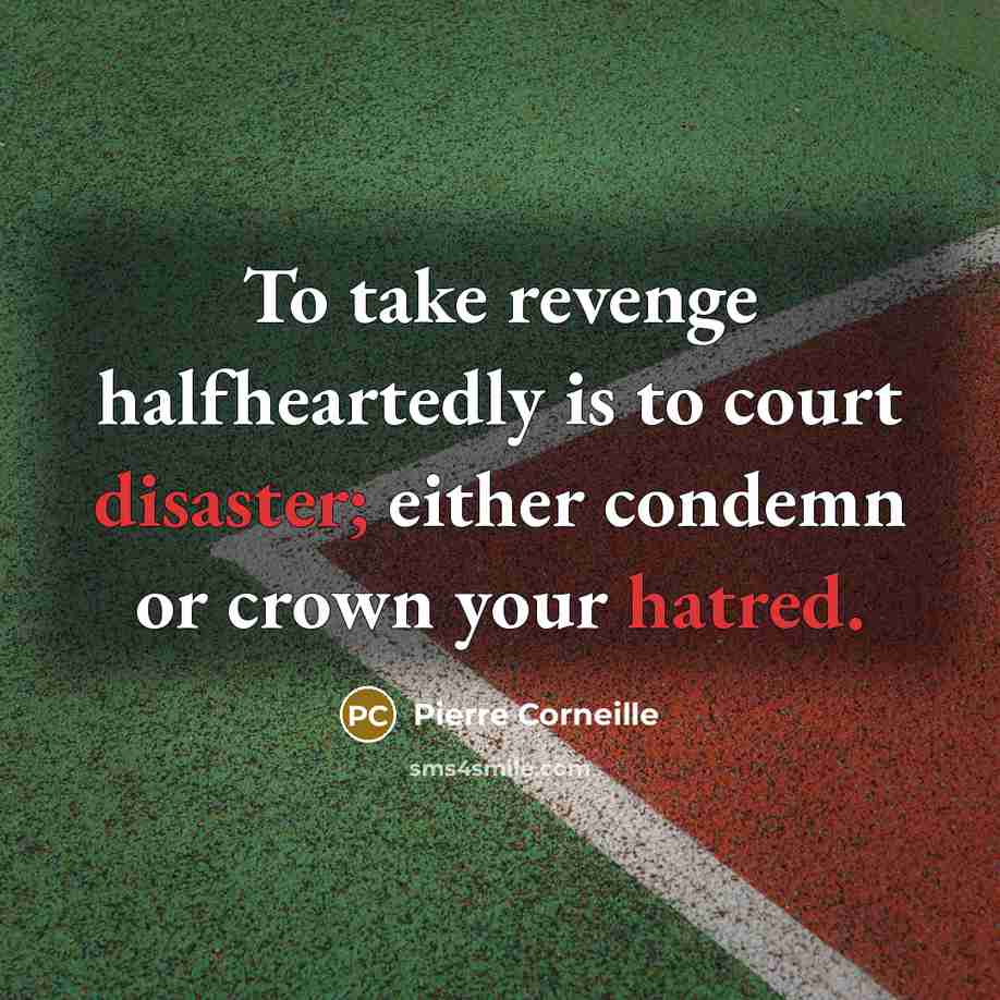 “To take revenge halfheartedly is to court disaster; either condemn or crown your hatred.” quote by Pierre Corneille