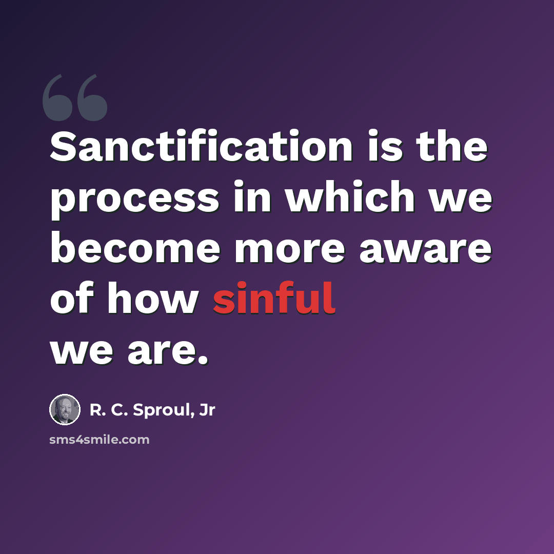 “Sanctification is the process in which we become more aware of how sinful we are.” quote by R. C. Sproul, Jr