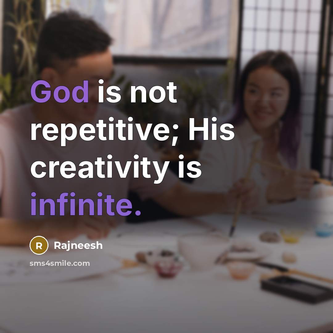 “God is not repetitive; His creativity is infinite.” quote by Rajneesh