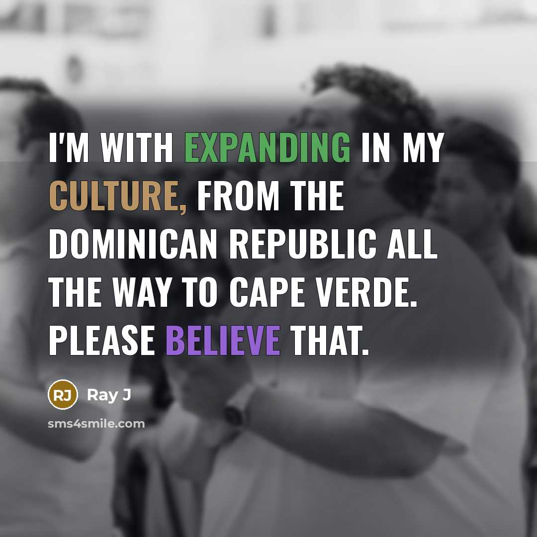 “I'm with expanding in my culture, from the Dominican Republic all the way to Cape Verde. Please believe that.” quote by Ray J
