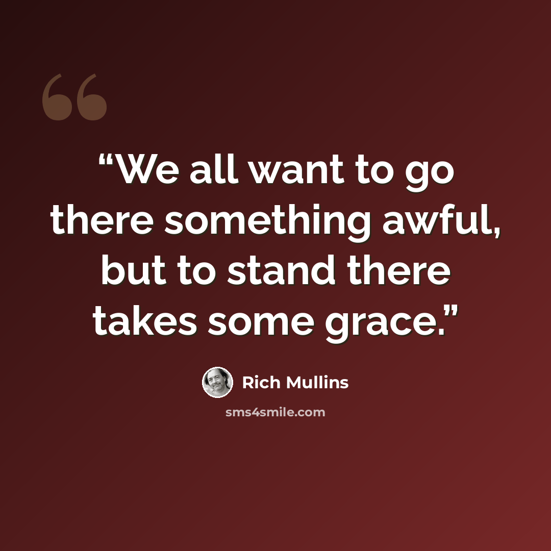 “We all want to go there something awful, but to stand there takes some grace.” quote by Rich Mullins