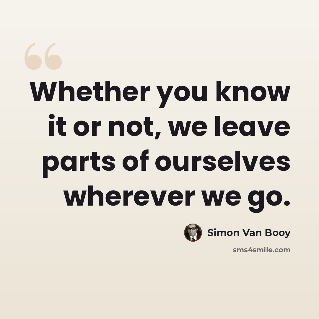 “Whether you know it or not, we leave parts of ourselves wherever we go.” quote by Simon Van Booy