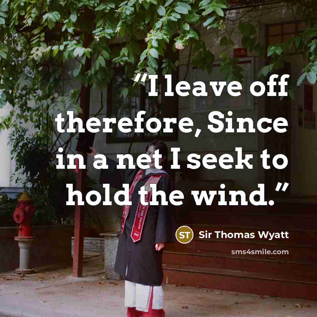 “I leave off therefore, Since in a net I seek to hold the wind.” quote by Sir Thomas Wyatt