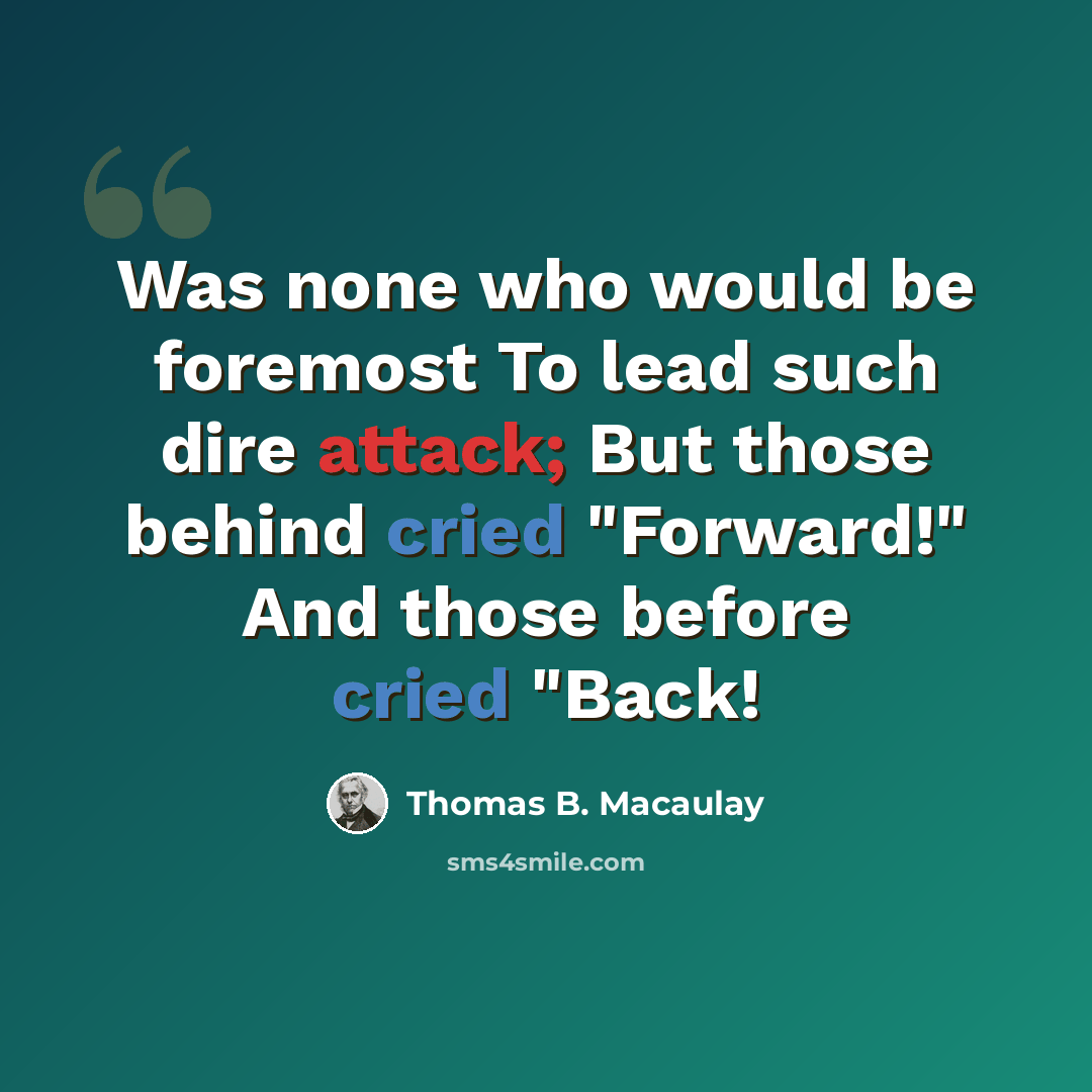 “Was none who would be foremost To lead such dire attack; But those behind cried "Forward!" And those before cried "Back!” quote by Thomas B. Macaulay