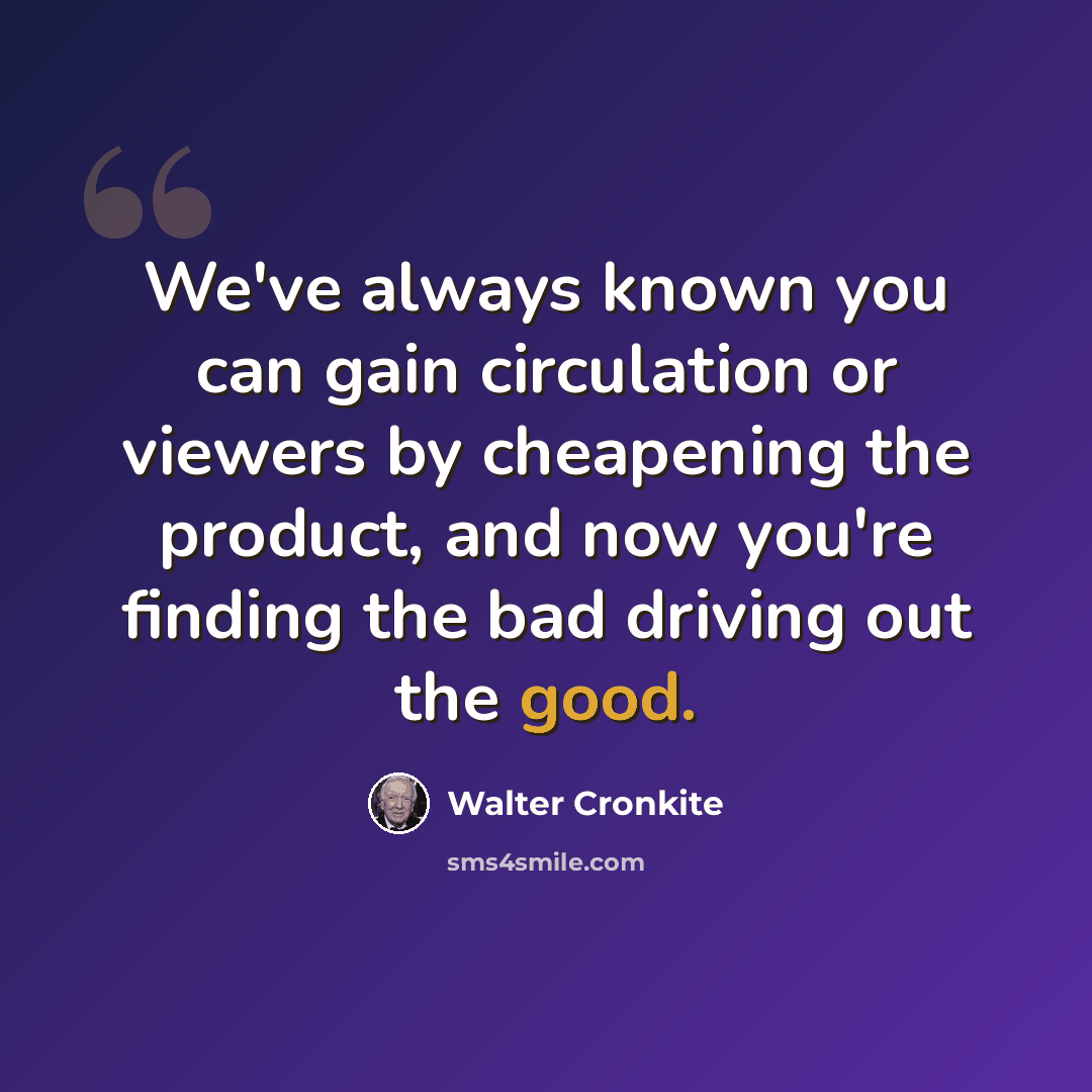 “We've always known you can gain circulation or viewers by cheapening the product, and now you're finding the bad driving out the good.” quote by Walter Cronkite