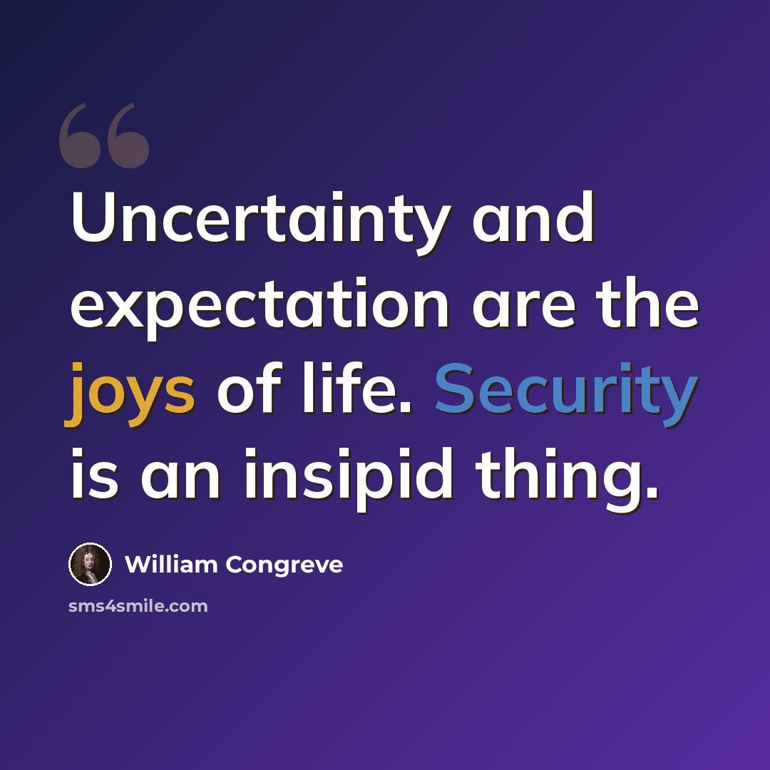 “Uncertainty and expectation are the joys of life. Security is an insipid thing.” quote by William Congreve