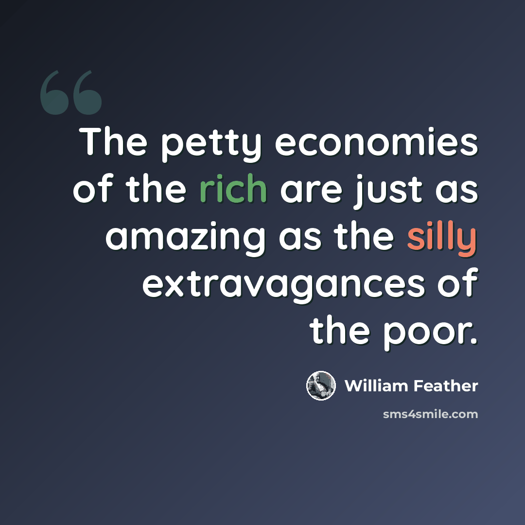 “The petty economies of the rich are just as amazing as the silly extravagances of the poor.” quote by William Feather