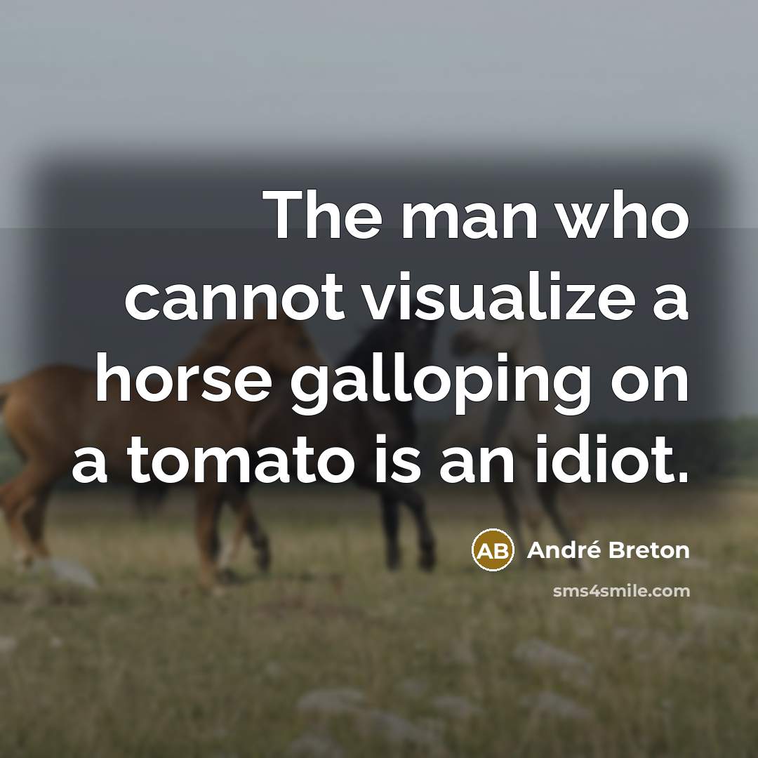 “The man who cannot visualize a horse galloping on a tomato is an idiot.” quote by Andre Breton