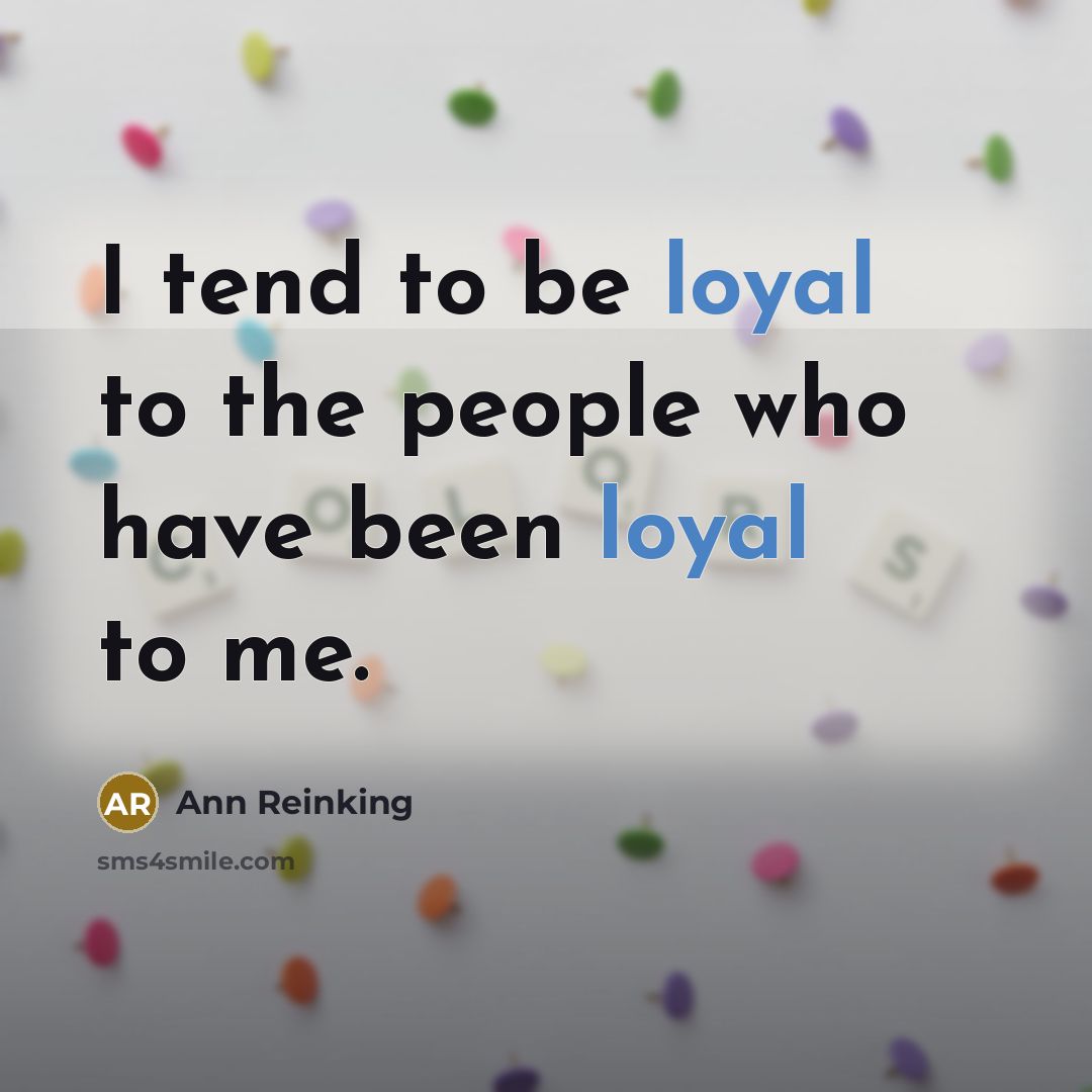 “I tend to be loyal to the people who have been loyal to me.” quote by Ann Reinking