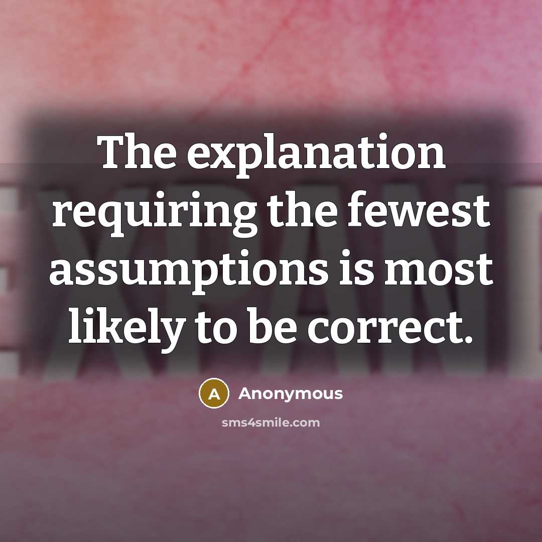 “The explanation requiring the fewest assumptions is most likely to be correct.” quote by Anonymous