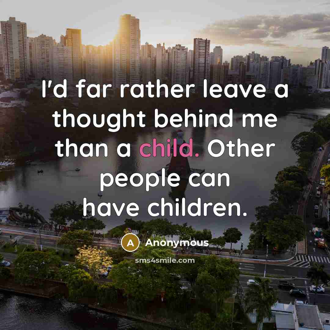 “I'd far rather leave a thought behind me than a child. Other people can have children.” quote by Anonymous