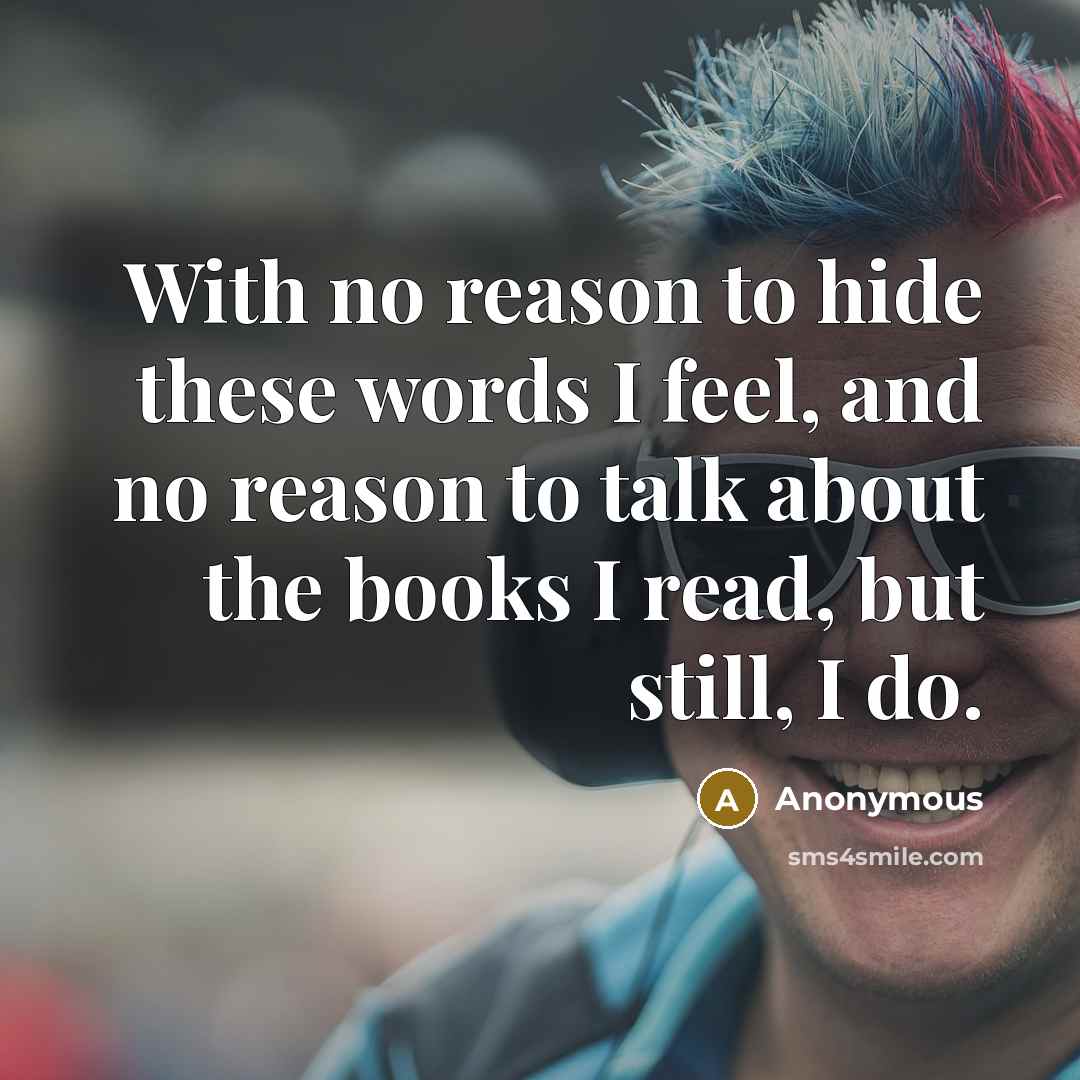 “With no reason to hide these words I feel, and no reason to talk about the books I read, but still, I do.” quote by Anonymous