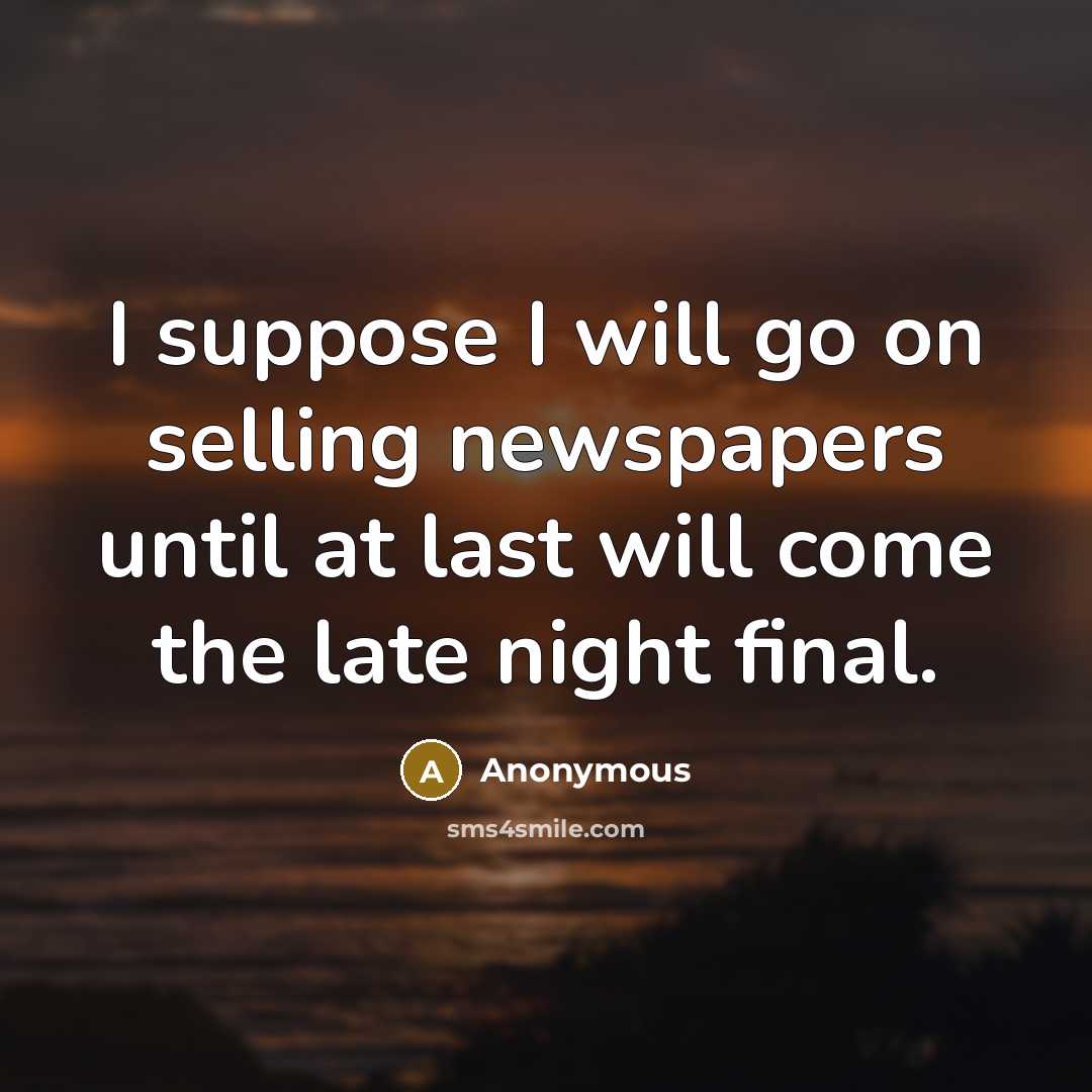 “I suppose I will go on selling newspapers until at last will come the late night final.” quote by Anonymous