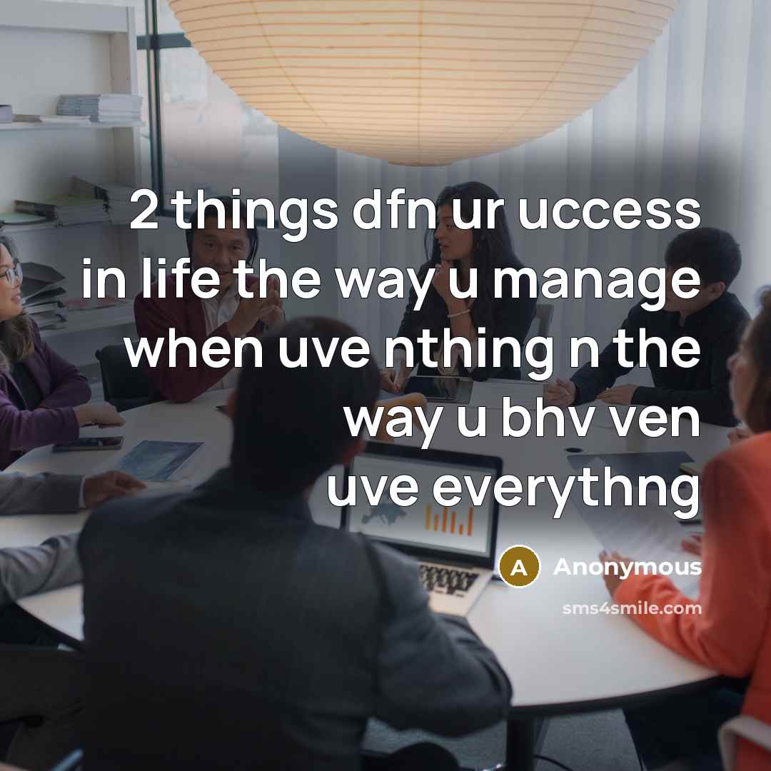 “2 things dfn ur uccess in life the way u manage when uve nthing n the way u bhv ven uve everythng” quote by Anonymous