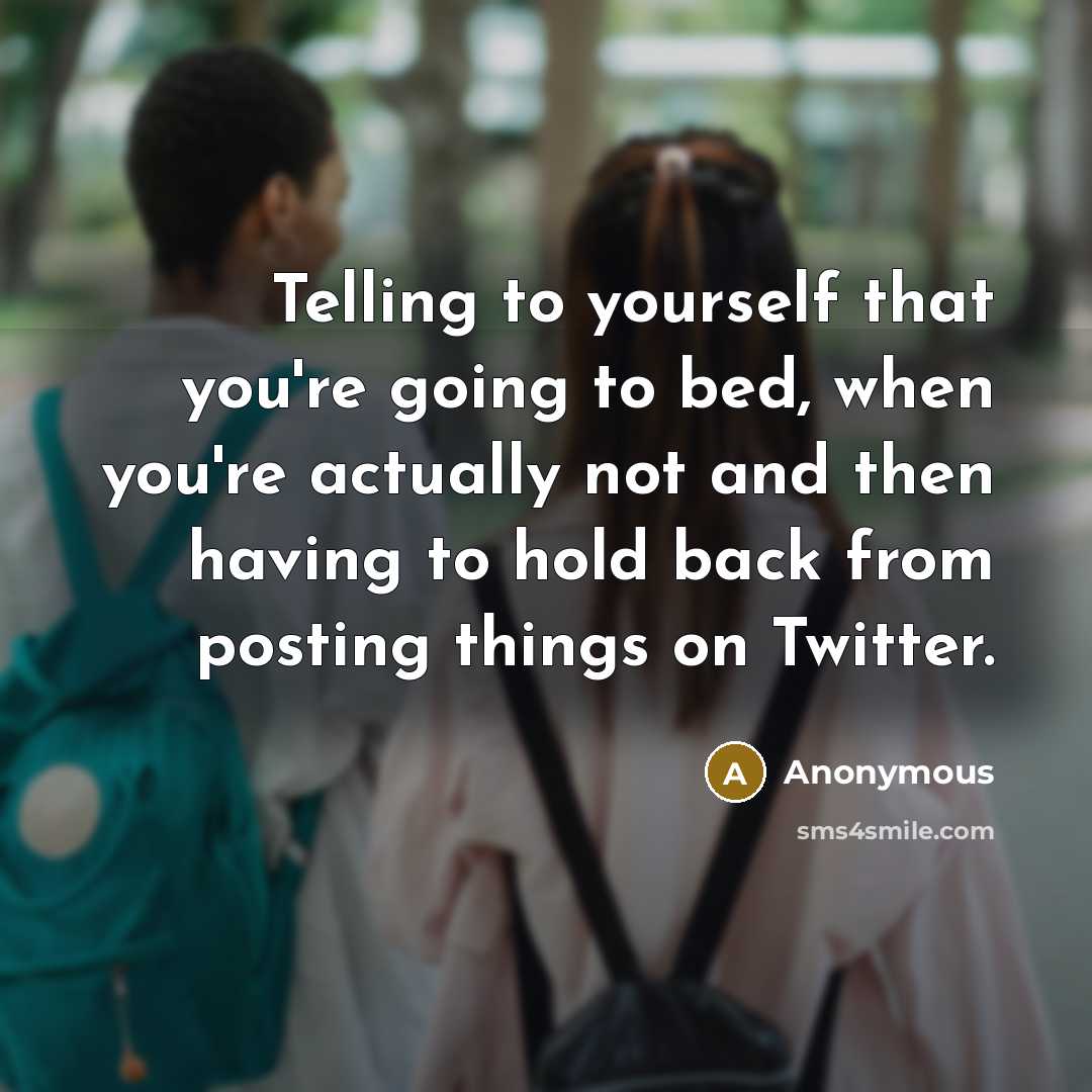 “Telling to yourself that you're going to bed, when you're actually not and then having to hold back from posting things on Twitter.” quote by Anonymous