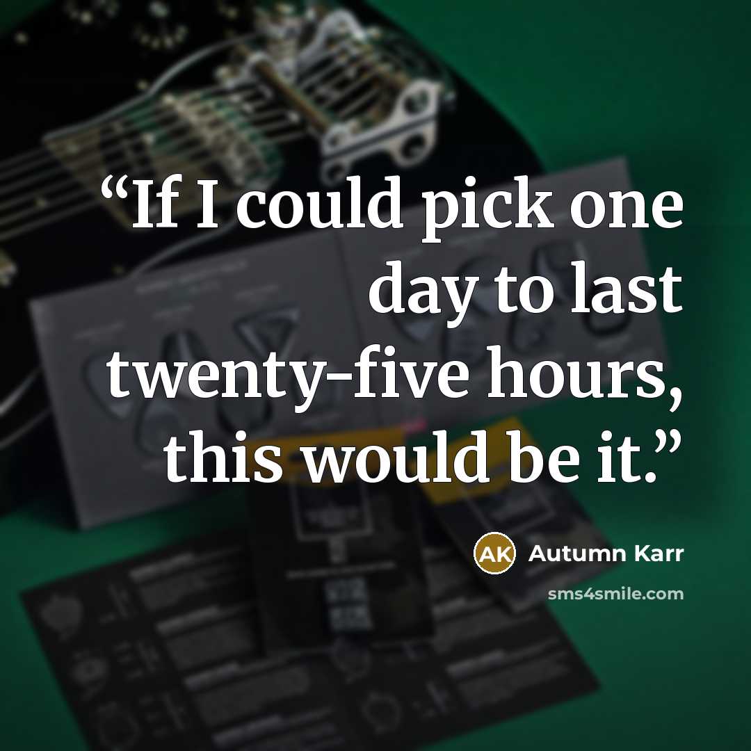 “If I could pick one day to last twenty-five hours, this would be it.” quote by Autumn Karr
