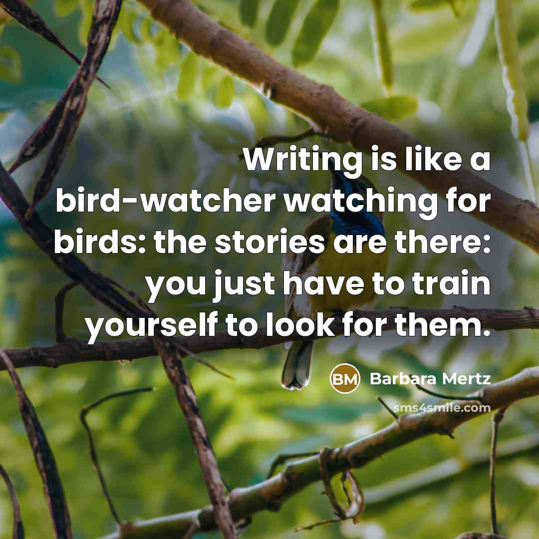“Writing is like a bird-watcher watching for birds: the stories are there: you just have to train yourself to look for them.” quote by Barbara Mertz