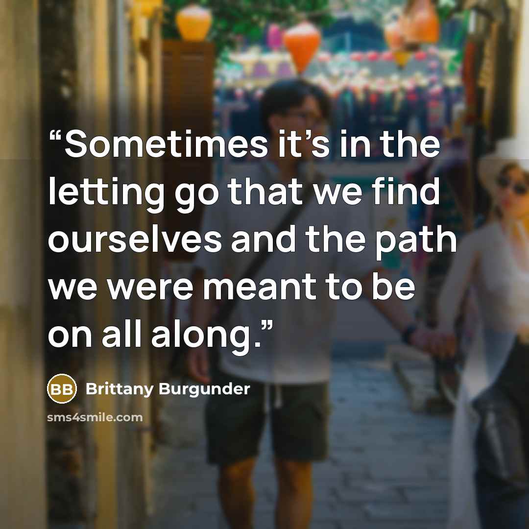 “Sometimes it’s in the letting go that we find ourselves and the path we were meant to be on all along.” quote by Brittany Burgunder