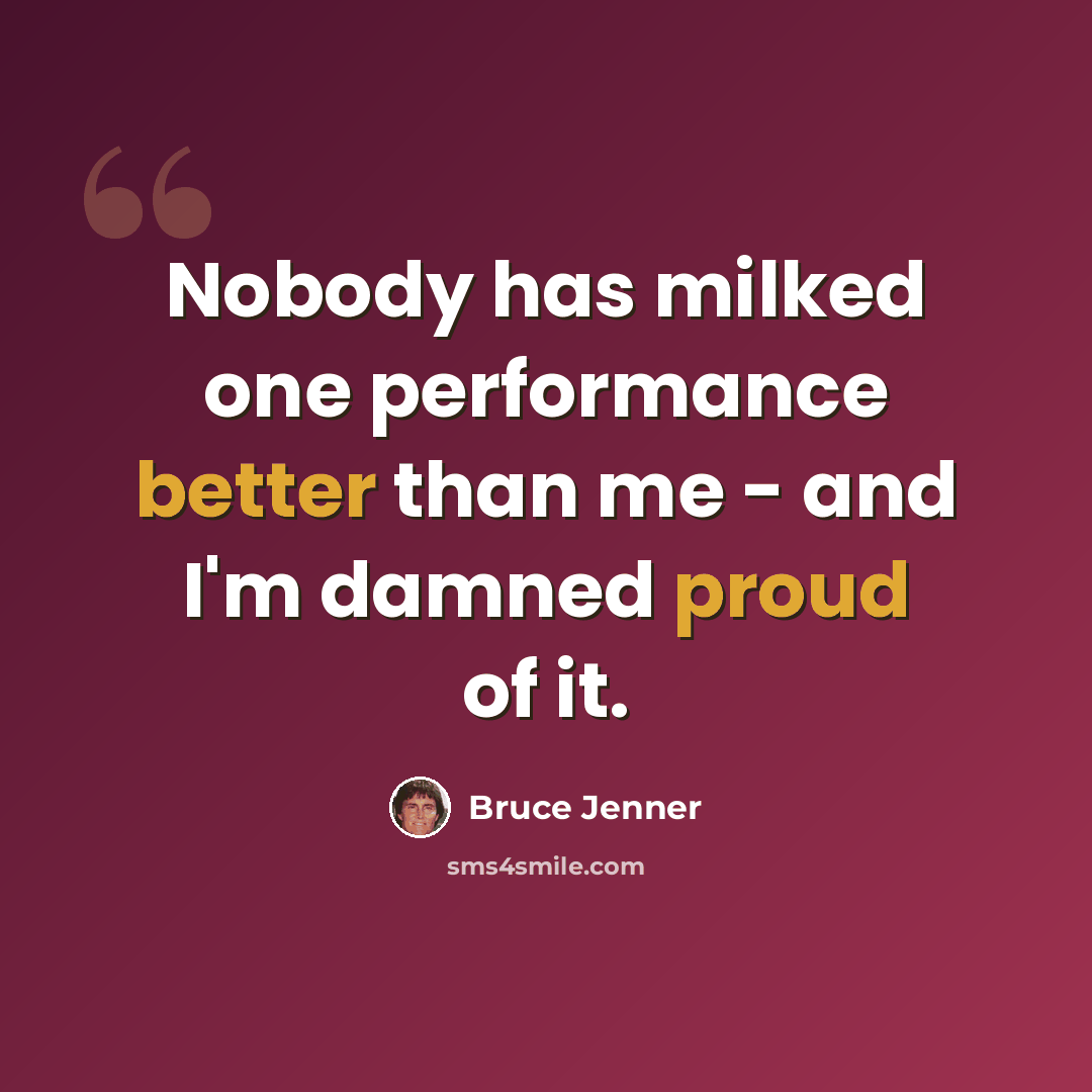 “Nobody has milked one performance better than me - and I'm damned proud of it.” quote by Bruce Jenner