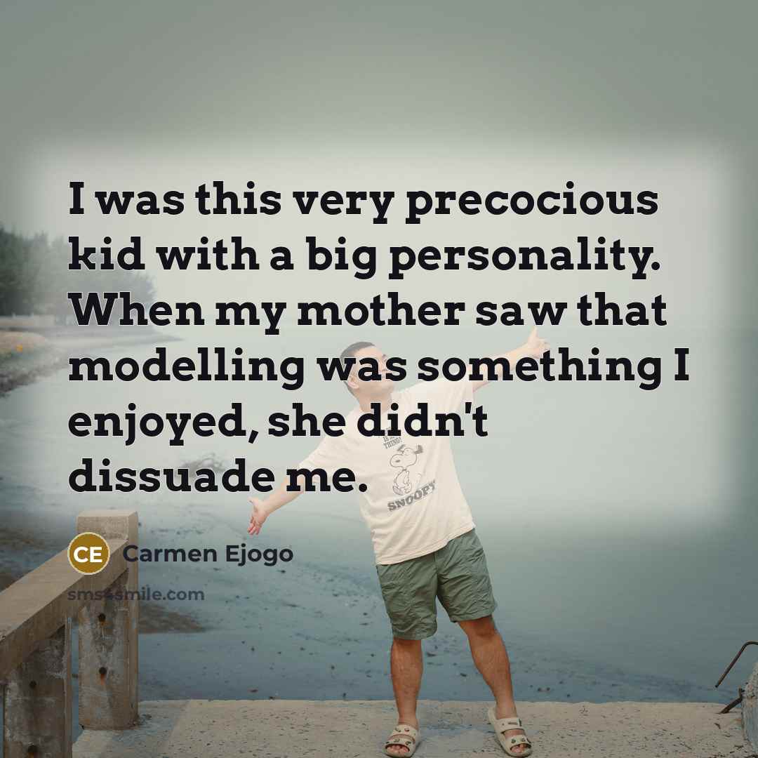“I was this very precocious kid with a big personality. When my mother saw that modelling was something I enjoyed, she didn't dissuade me.” quote by Carmen Ejogo