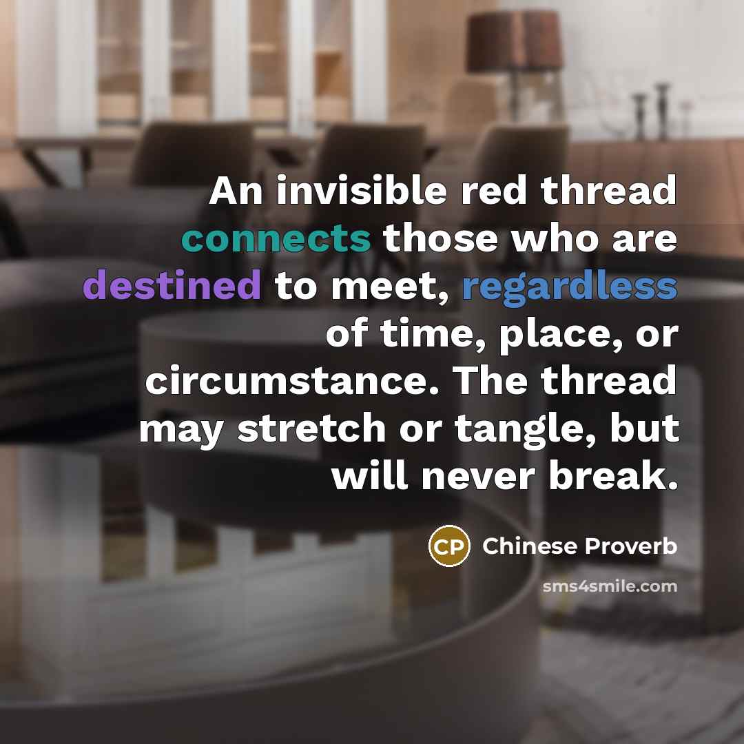 “An invisible red thread connects those who are destined to meet, regardless of time, place, or circumstance. The thread may stretch or tangle, but will never break.” quote by Chinese Proverb
