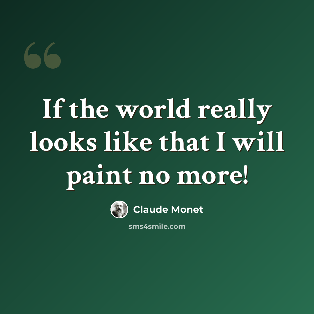 “If the world really looks like that I will paint no more!” quote by Claude Monet