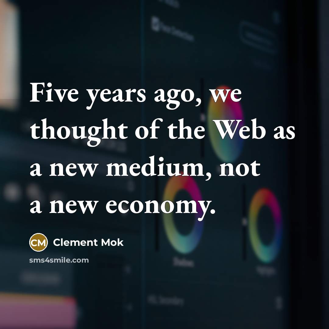 “Five years ago, we thought of the Web as a new medium, not a new economy.” quote by Clement Mok