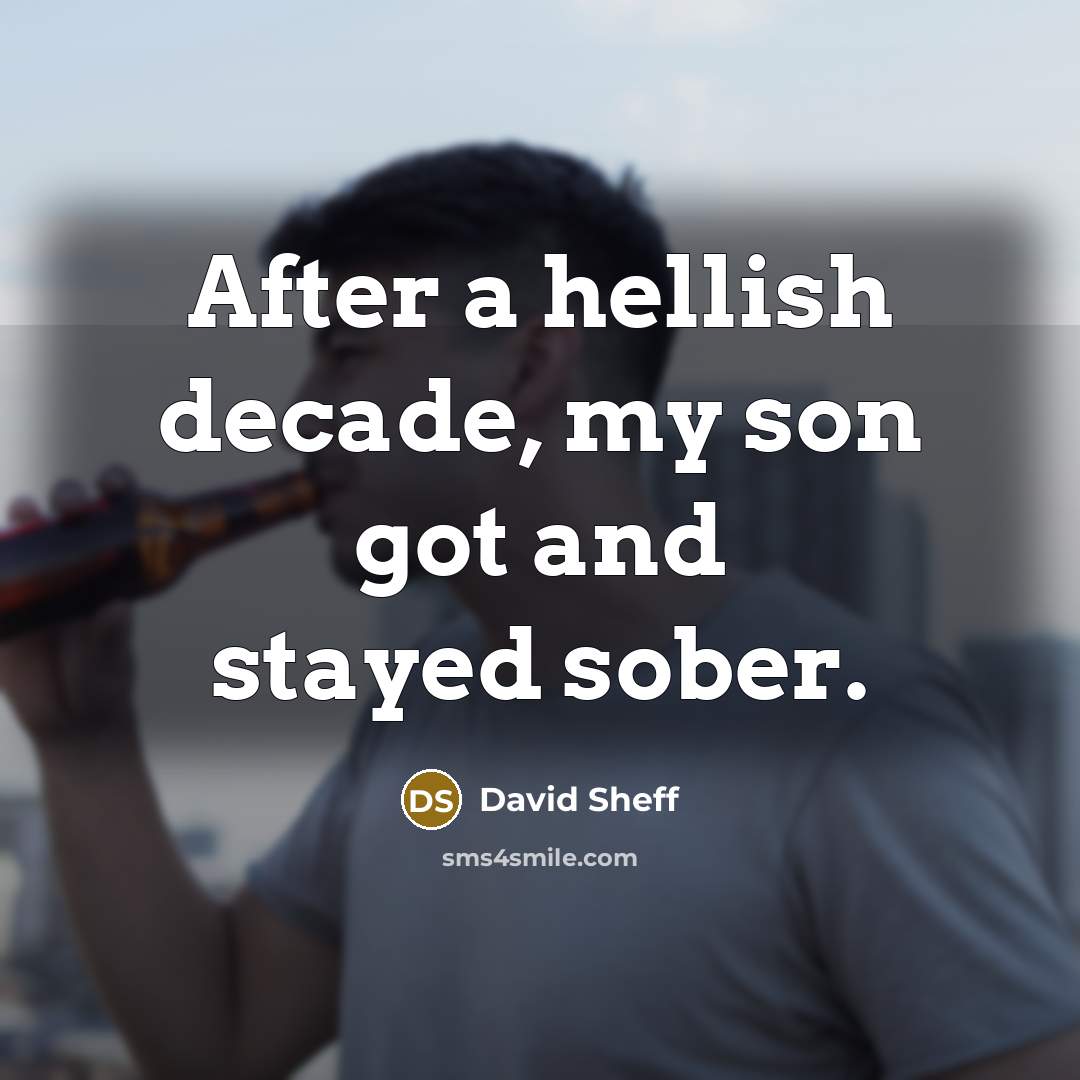 “After a hellish decade, my son got and stayed sober.” quote by David Sheff