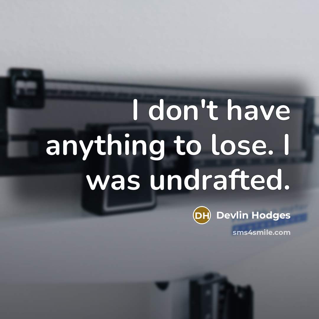 “I don't have anything to lose. I was undrafted.” quote by Devlin Hodges