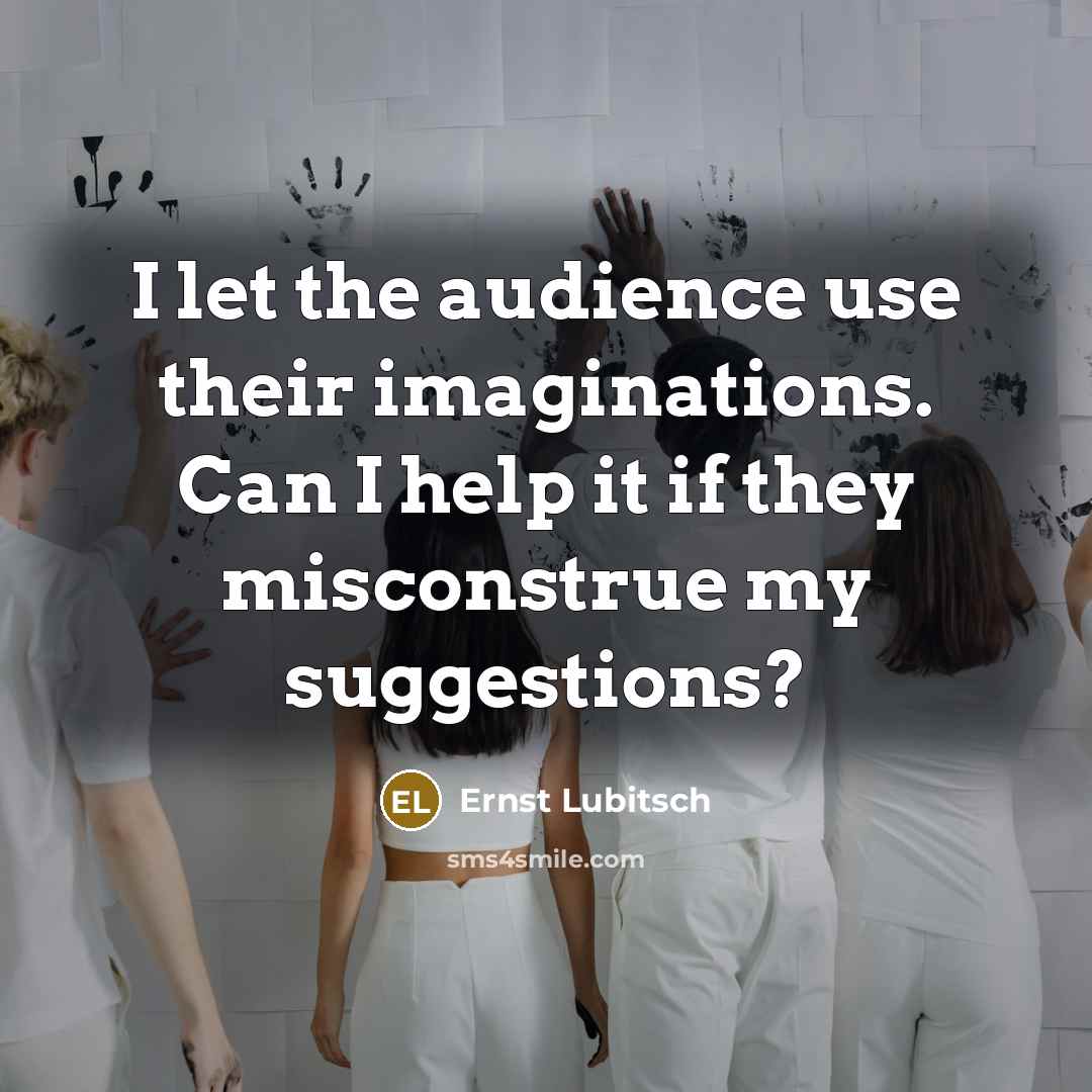 “I let the audience use their imaginations. Can I help it if they misconstrue my suggestions?” quote by Ernst Lubitsch