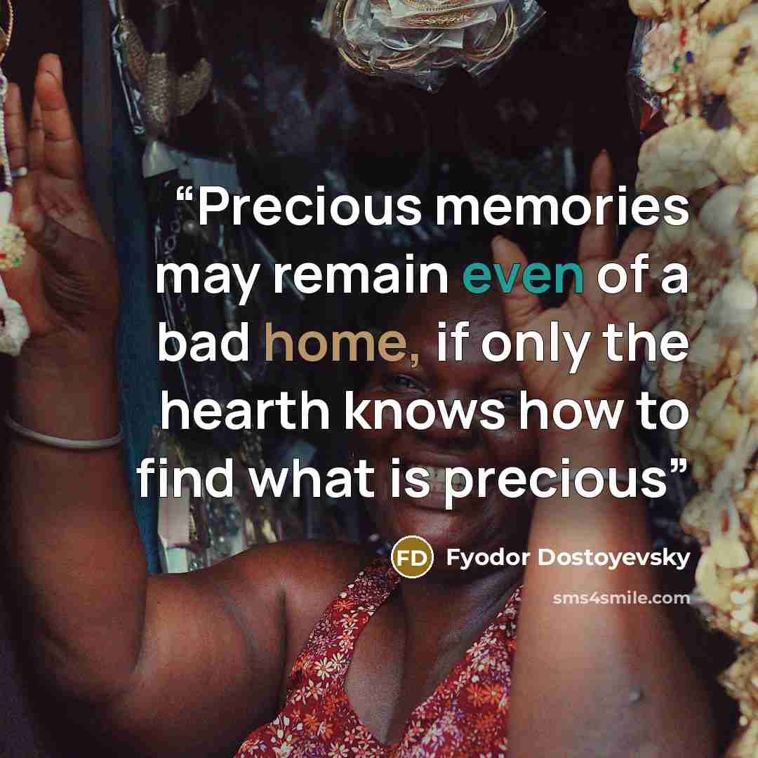 “Precious memories may remain even of a bad home, if only the hearth knows how to find what is precious” quote by Fyodor Dostoyevsky