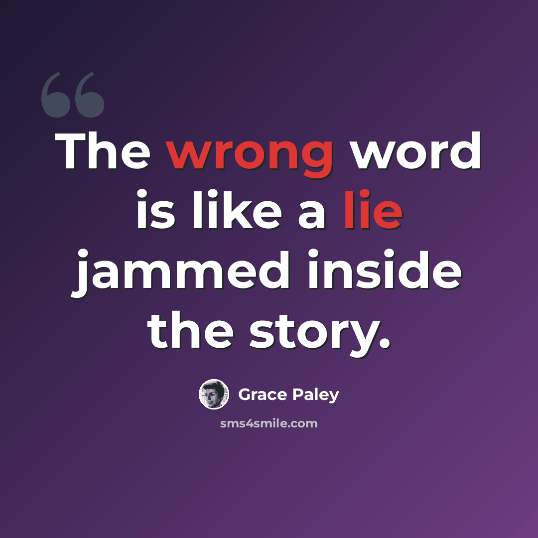 “The wrong word is like a lie jammed inside the story.” quote by Grace Paley